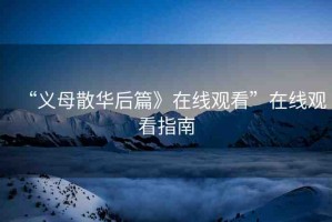 “義母散華后篇》在線觀看”在線觀看指南