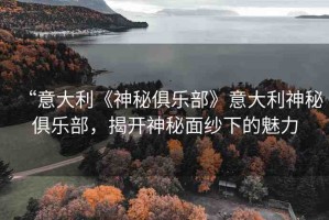 “意大利《神秘俱樂部》意大利神秘俱樂部，揭開神秘面紗下的魅力