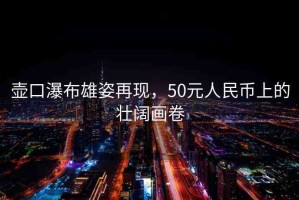 壺口瀑布雄姿再現(xiàn)，50元人民幣上的壯闊畫卷