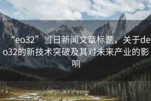 “eo32”當日新聞文章標題，關于deo32的新技術突破及其對未來產(chǎn)業(yè)的影響