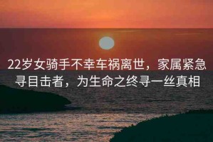 22歲女騎手不幸車禍離世，家屬緊急尋目擊者，為生命之終尋一絲真相
