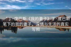 “丁·度巴斯《我的妻子》丁·度巴斯筆下的我的妻子，深情與生活的真實(shí)寫(xiě)照