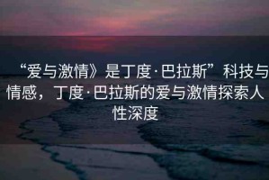 “愛與激情》是丁度·巴拉斯”科技與情感，丁度·巴拉斯的愛與激情探索人性深度