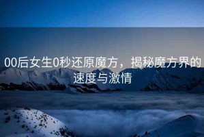 00后女生0秒還原魔方，揭秘魔方界的速度與激情