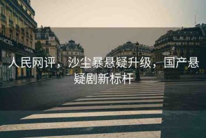 人民網(wǎng)評，沙塵暴懸疑升級，國產懸疑劇新標桿