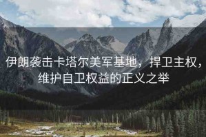 伊朗襲擊卡塔爾美軍基地，捍衛(wèi)主權(quán)，維護自衛(wèi)權(quán)益的正義之舉