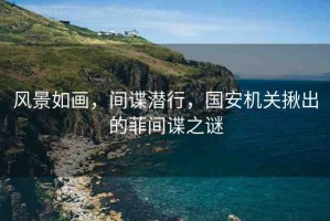 風(fēng)景如畫，間諜潛行，國安機關(guān)揪出的菲間諜之謎