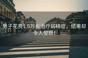 男子花費1.5萬元治療弱精癥，結(jié)果卻令人傻眼！