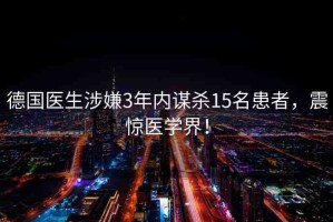 德國醫(yī)生涉嫌3年內(nèi)謀殺15名患者，震驚醫(yī)學(xué)界！