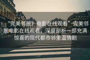 “完美鄰居》電影在線觀看”完美鄰居電影在線觀看，深度剖析一部充滿驚喜的現(xiàn)代都市鄰里溫情劇