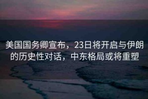 美國國務(wù)卿宣布，23日將開啟與伊朗的歷史性對話，中東格局或?qū)⒅厮? title=
