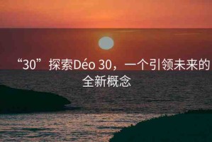 “30”探索Déo 30，一個引領未來的全新概念