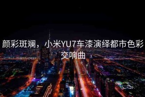 顏彩斑斕，小米YU7車漆演繹都市色彩交響曲