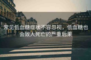 常見(jiàn)低血糖癥狀不容忽視，低血糖也會(huì)致人死亡的嚴(yán)重后果