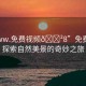 “www.免費視頻??8”免費視頻，探索自然美景的奇妙之旅