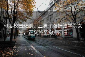 印度校園悲劇，三男子強奸法學(xué)院女生，正義終至拘押四日