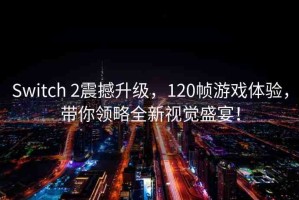 Switch 2震撼升級，120幀游戲體驗，帶你領略全新視覺盛宴！