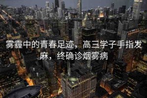 霧霾中的青春足跡，高三學(xué)子手指發(fā)麻，終確診煙霧病