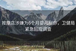 按摩店涉嫌為6個(gè)月嬰兒刮痧，衛(wèi)健局緊急回應(yīng)調(diào)查