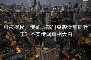 科技揭秘，俄征兵部門突襲澡堂抓壯??？不實(shí)傳聞?wù)嫦啻蟀? title=