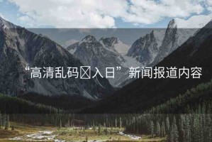 “高清亂碼?入日”新聞報道內容