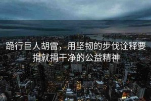 跪行巨人胡雷，用堅韌的步伐詮釋要捐就捐干凈的公益精神