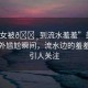 “美女被??到流水羞羞”美女遭遇意外尷尬瞬間，流水邊的羞羞一幕引人關注