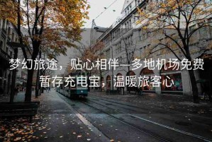 夢(mèng)幻旅途，貼心相伴—多地機(jī)場(chǎng)免費(fèi)暫存充電寶，溫暖旅客心