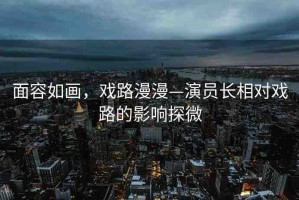 面容如畫，戲路漫漫—演員長相對戲路的影響探微
