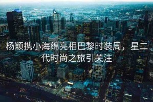 楊穎攜小海綿亮相巴黎時(shí)裝周，星二代時(shí)尚之旅引關(guān)注