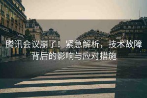 騰訊會(huì)議崩了！緊急解析，技術(shù)故障背后的影響與應(yīng)對(duì)措施