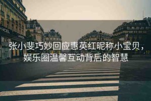 張小斐巧妙回應惠英紅昵稱小寶貝，娛樂圈溫馨互動背后的智慧