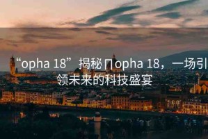 “opha 18”揭秘∏opha 18，一場引領(lǐng)未來的科技盛宴