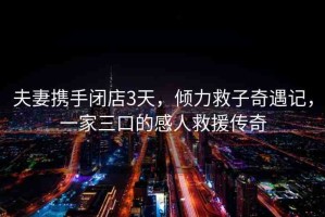 夫妻攜手閉店3天，傾力救子奇遇記，一家三口的感人救援傳奇