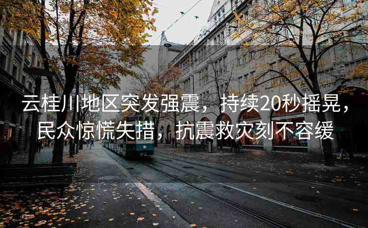 云桂川地區(qū)突發(fā)強震，持續(xù)20秒搖晃，民眾驚慌失措，抗震救災(zāi)刻不容緩