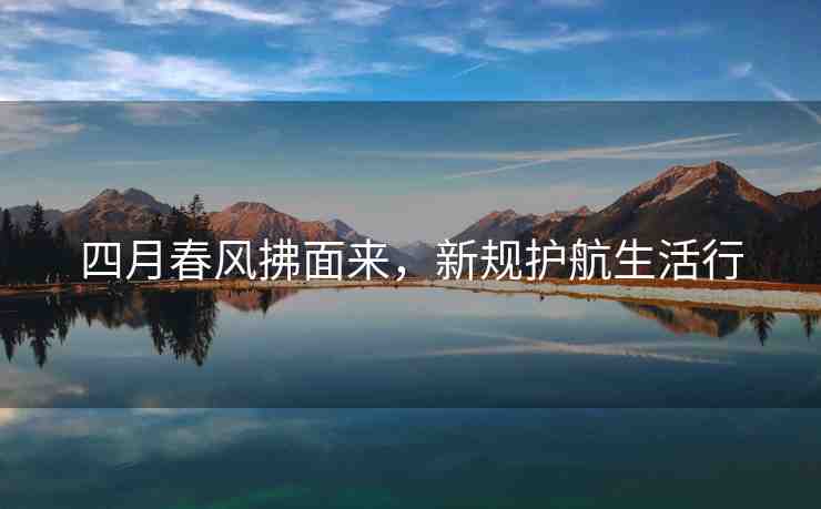 四月春風(fēng)拂面來，新規(guī)護航生活行