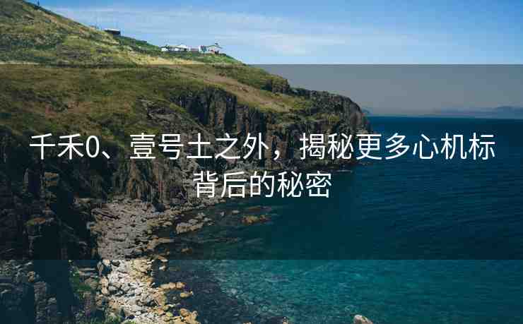 千禾0、壹號土之外，揭秘更多心機(jī)標(biāo)背后的秘密