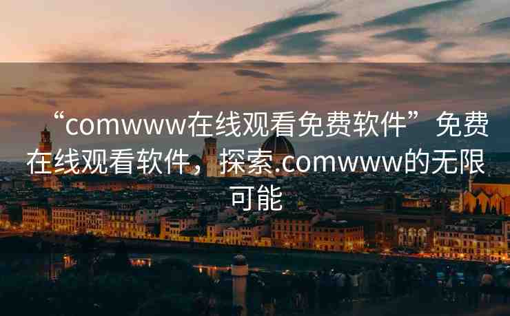 “comwww在線觀看免費軟件”免費在線觀看軟件，探索.comwww的無限可能