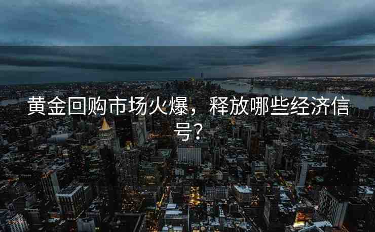黃金回購市場(chǎng)火爆，釋放哪些經(jīng)濟(jì)信號(hào)？