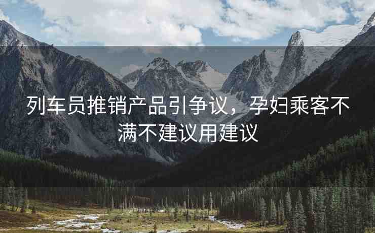 列車員推銷產(chǎn)品引爭(zhēng)議，孕婦乘客不滿不建議用建議