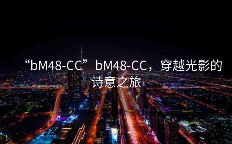 “bM48-CC”bM48-CC，穿越光影的詩(shī)意之旅