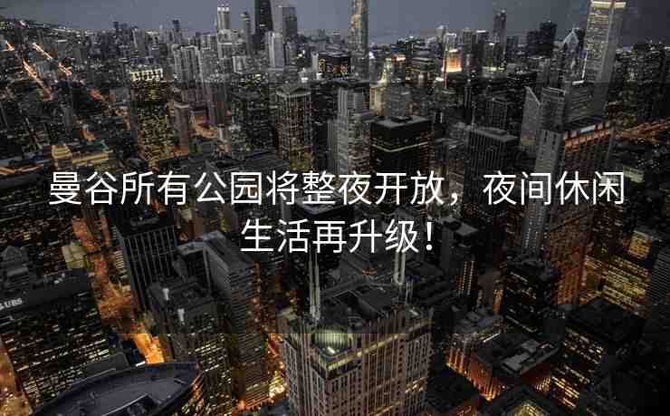 曼谷所有公園將整夜開放，夜間休閑生活再升級！