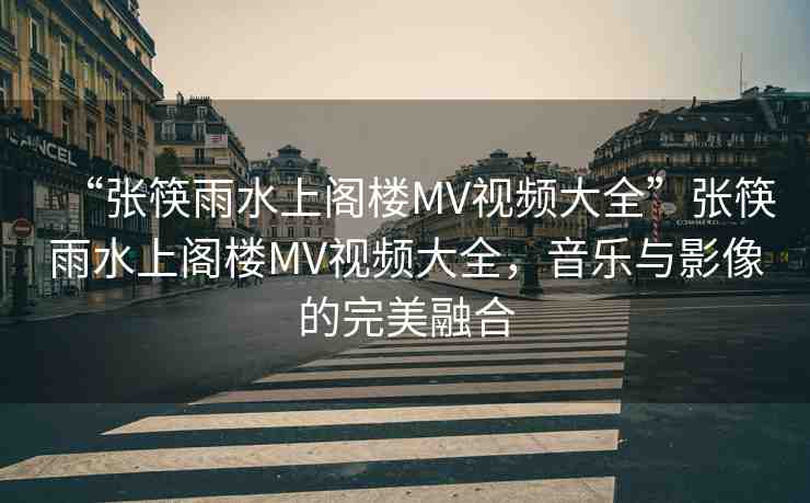 “張筷雨水上閣樓MV視頻大全”張筷雨水上閣樓MV視頻大全，音樂與影像的完美融合