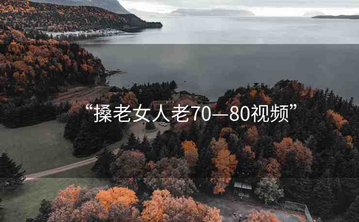 “搡老女人老70—80視頻”