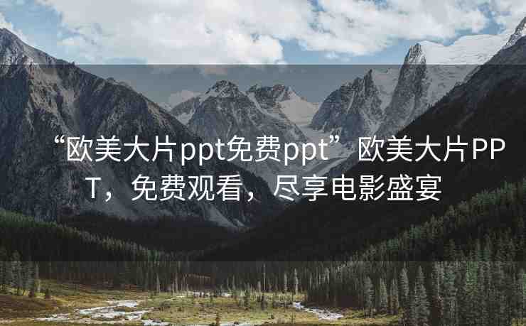 “歐美大片ppt免費ppt”歐美大片PPT，免費觀看，盡享電影盛宴
