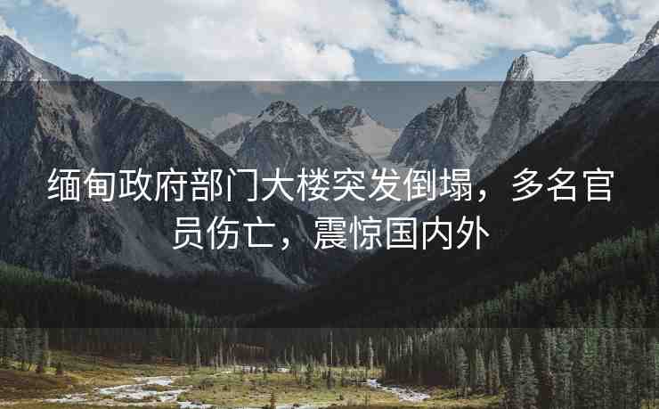 緬甸政府部門大樓突發(fā)倒塌，多名官員傷亡，震驚國(guó)內(nèi)外