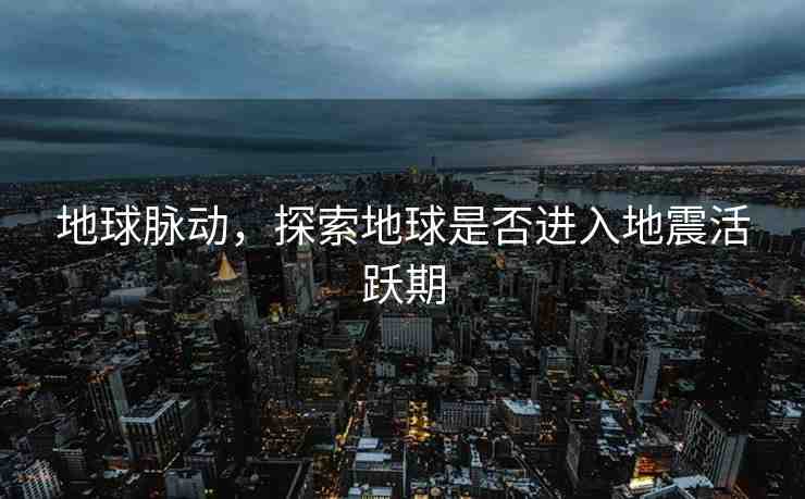 地球脈動，探索地球是否進入地震活躍期