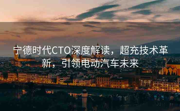 寧德時代CTO深度解讀，超充技術(shù)革新，引領(lǐng)電動汽車未來