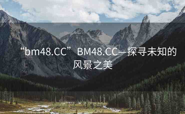 “bm48.CC”BM48.CC—探尋未知的風(fēng)景之美