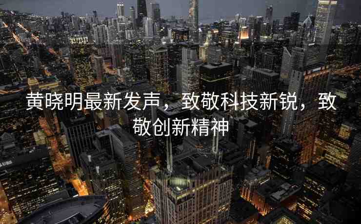 黃曉明最新發(fā)聲，致敬科技新銳，致敬創(chuàng)新精神